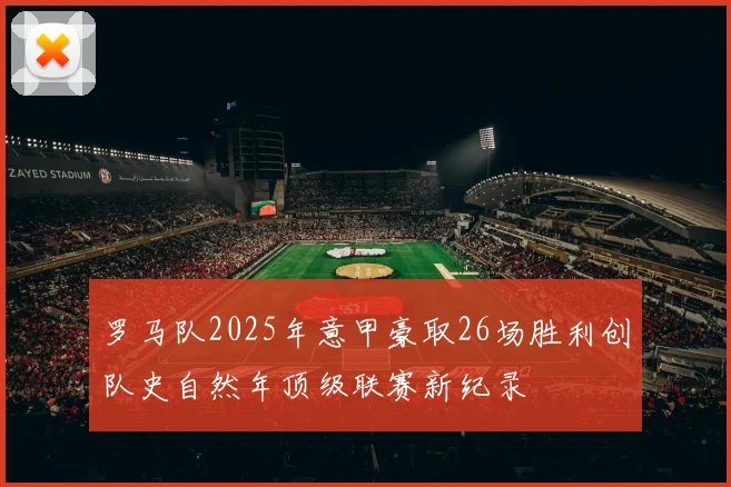 罗马队2025年意甲豪取26场胜利创队史自然年顶级联赛新纪录