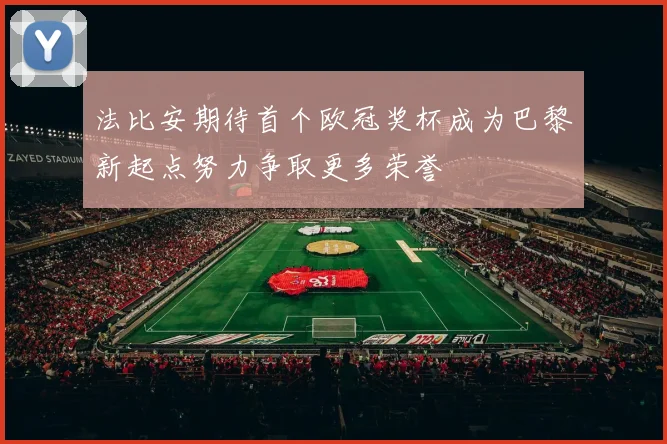法比安期待首个欧冠奖杯成为巴黎新起点努力争取更多荣誉