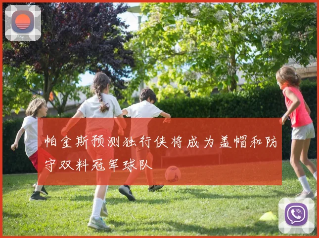 帕金斯预测独行侠将成为盖帽和防守双料冠军球队