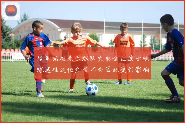 绿军老板表示球队失利会让波士顿球迷难过但生活不会因此受到影响