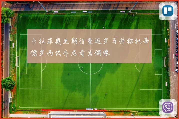 卡拉菲奥里期待重返罗马并称托蒂德罗西武齐尼奇为偶像