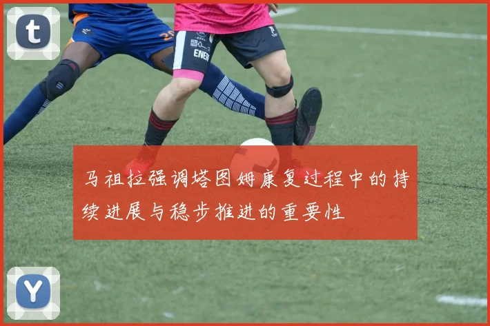 马祖拉强调塔图姆康复过程中的持续进展与稳步推进的重要性