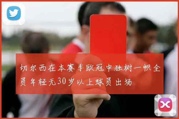 切尔西在本赛季欧冠中独树一帜全员年轻无30岁以上球员出场