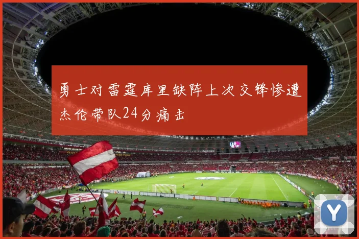 勇士对雷霆库里缺阵上次交锋惨遭杰伦带队24分痛击