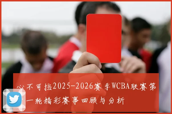 心不可挡2025-2026赛季WCBA联赛第十一轮精彩赛事回顾与分析