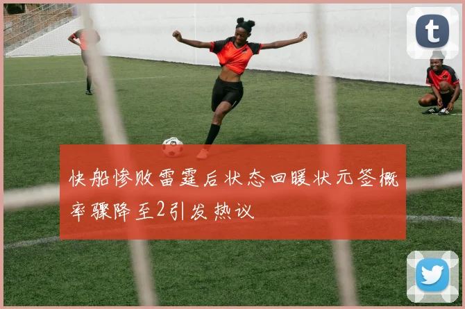 快船惨败雷霆后状态回暖状元签概率骤降至2引发热议