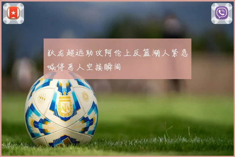 狄龙超远助攻阿伦上反篮湖人紧急喊停恶人空接瞬间