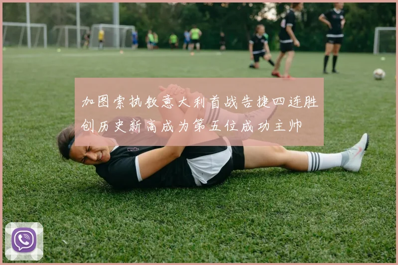 加图索执教意大利首战告捷四连胜创历史新高成为第五位成功主帅