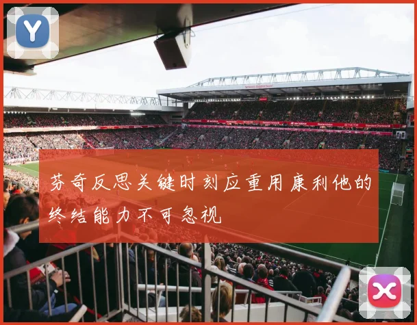 芬奇反思关键时刻应重用康利他的终结能力不可忽视