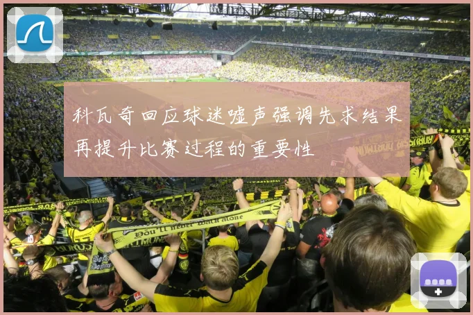 科瓦奇回应球迷嘘声强调先求结果再提升比赛过程的重要性