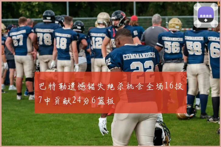 巴特勒遗憾错失绝杀机会全场16投7中贡献24分6篮板
